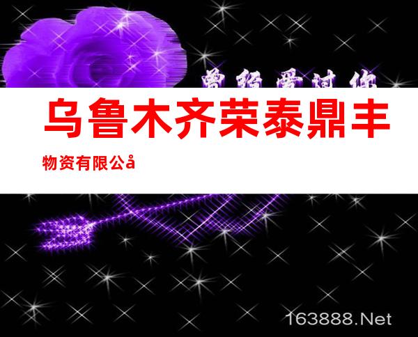 乌鲁木齐荣泰鼎丰物资有限公司